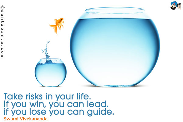 Take risks in your life. If you win, you can lead. if you lose you can guide.