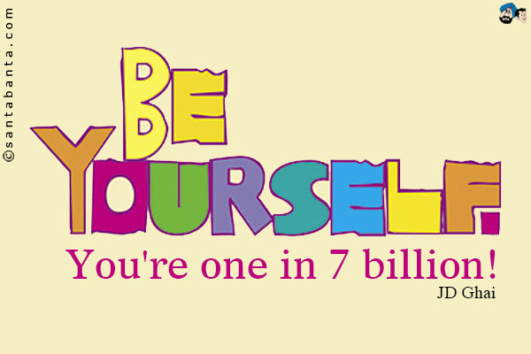 Be yourself. You're one in 7 billion!