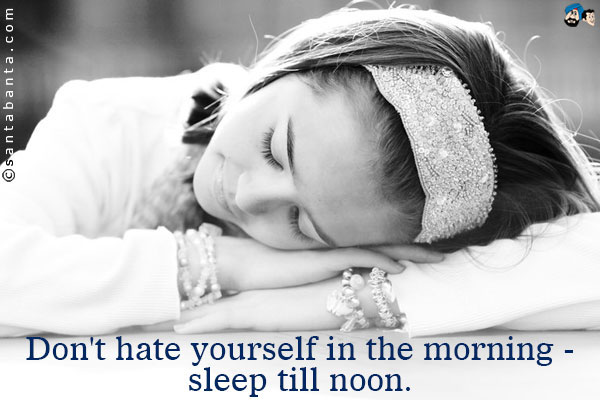 Don't hate yourself in the morning - sleep till noon.