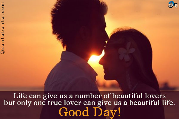 Life can give us a number of beautiful lovers but only one true lover can give us a beautiful life.
<br />
Good Day!