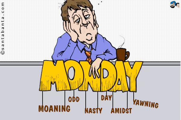 M: Moaning<br />
O: Odd<br />
N: Nasty<br />
D: Day<br />
A: Amidst<br />
Y: Yawning