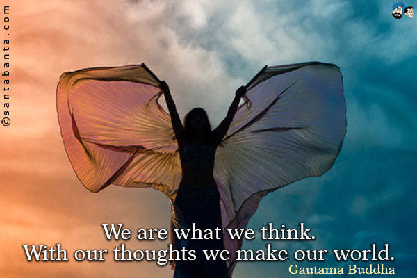 We are what we think. With our thoughts we make our world.