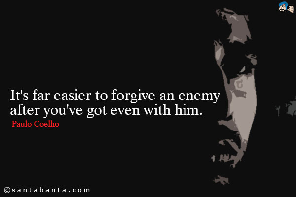 It's far easier to forgive an enemy after you've got even with him.