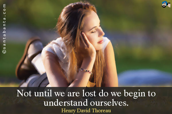 Not until we are lost do we begin to understand ourselves.