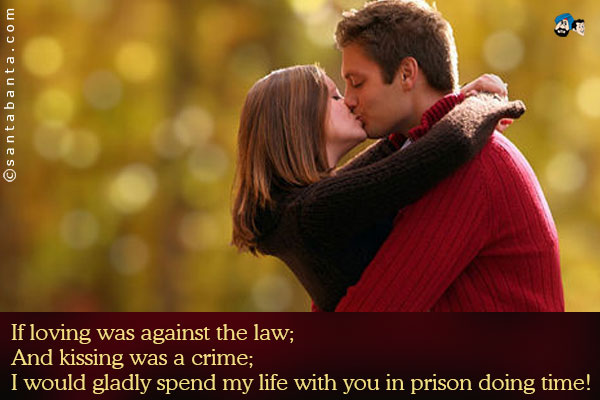 If loving was against the law;<br />
And kissing was a crime;<br />
I would gladly spend my life with you in prison doing time!