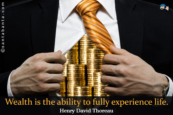 Wealth is the ability to fully experience life.