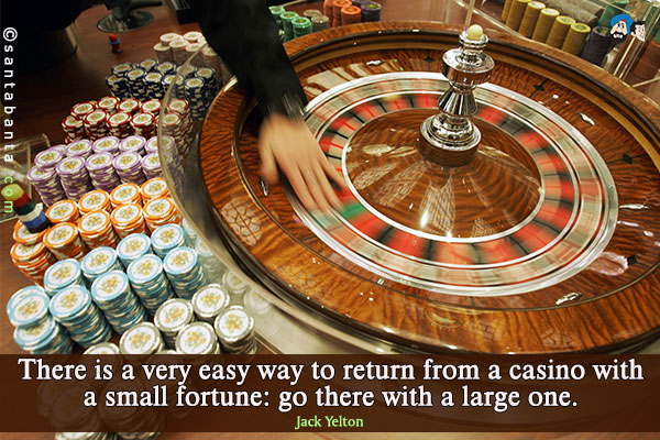 There is a very easy way to return from a casino with a small fortune:  go there with a large one.