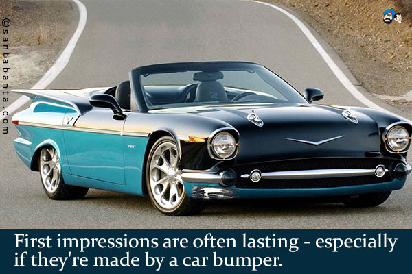 First impressions are often lasting - especially if they're made by a car bumper.