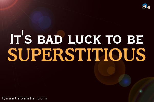 It's bad luck to be superstitious.