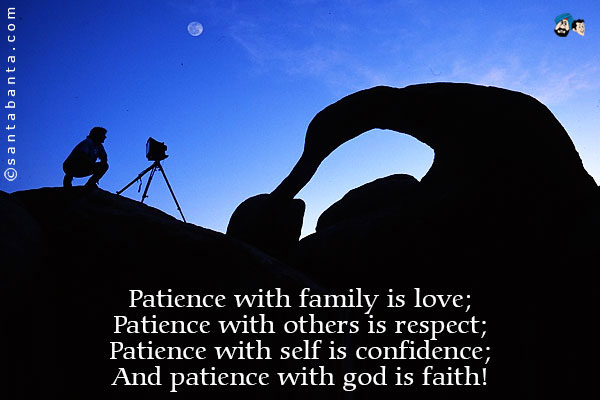 Patience with family is love;<br />
Patience with others is respect;<br />
Patience with self is confidence;<br />
And patience with god is faith!