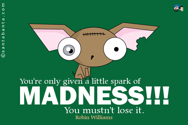 You're only given a little spark of madness. You mustn't lose it.