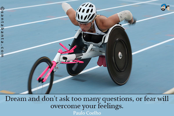 Dream and don't ask too many questions, or fear will overcome your feelings.