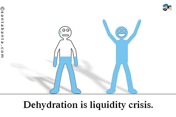 Dehydration is liquidity crisis.