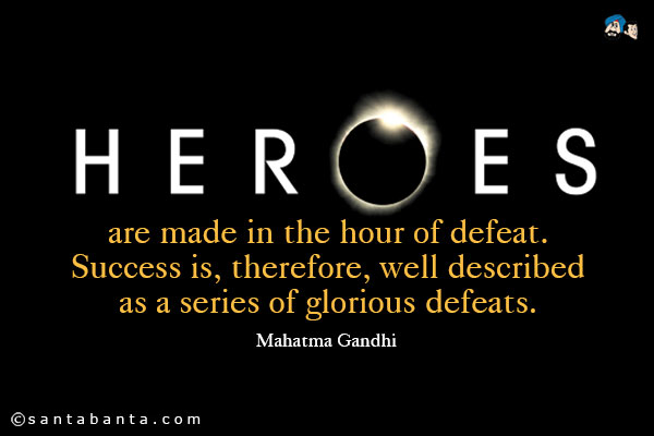 Heroes are made in the hour of defeat. Success is, therefore, well described as a series of glorious defeats.