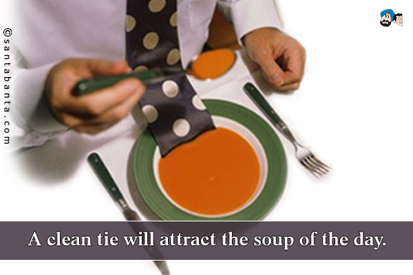 A clean tie will attract the soup of the day.