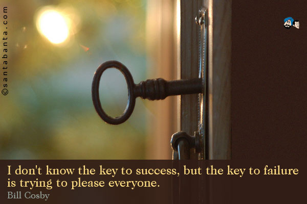 I don't know the key to success, but the key to failure is trying to please everyone.