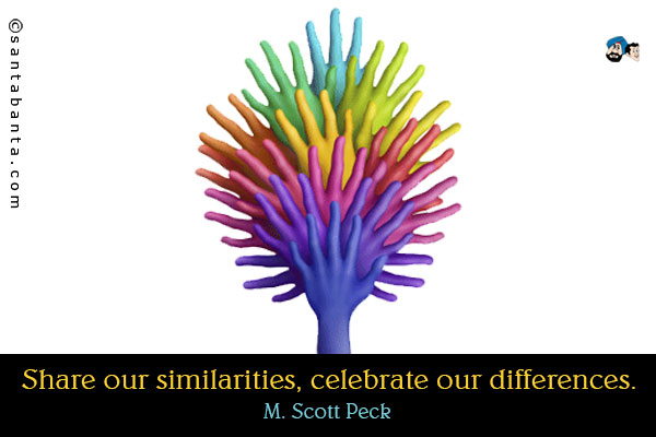 Share our similarities, celebrate our differences.