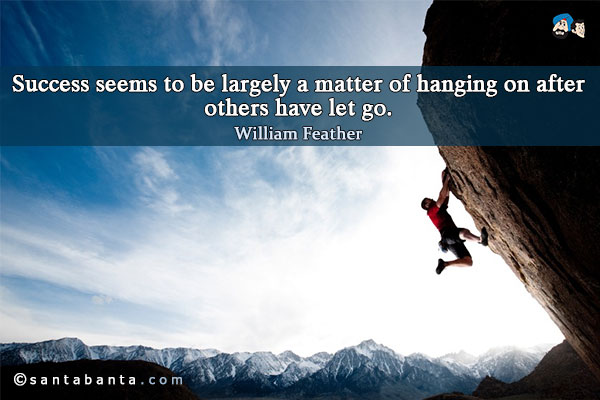 Success seems to be largely a matter of hanging on after others have let go.