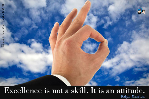 Excellence is not a skill. It is an attitude.