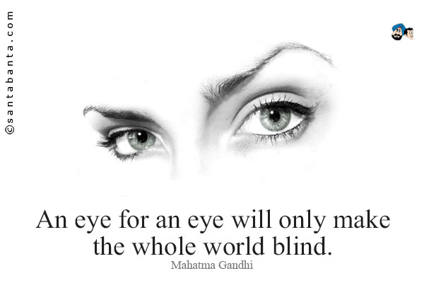 An eye for an eye will only make the whole world blind.