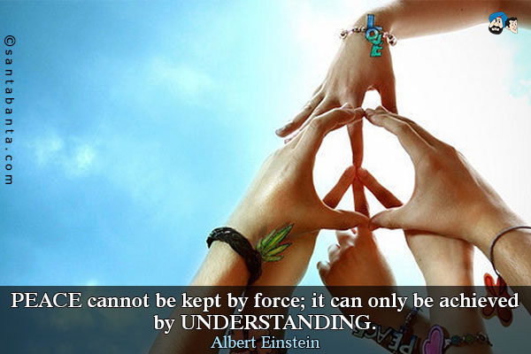 Peace cannot be kept by force; it can only be achieved by understanding.
