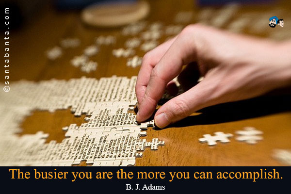 The busier you are the more you can accomplish.