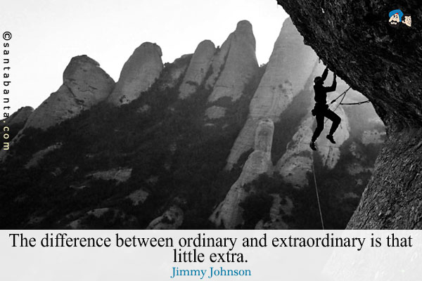 The difference between ordinary and extraordinary is that little extra.