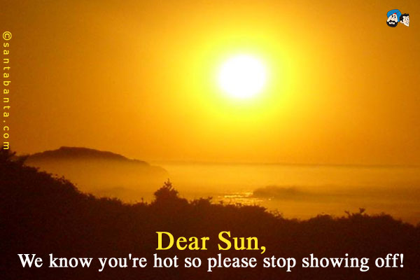 Dear Sun,<br />
We know you're hot so please stop showing off!

