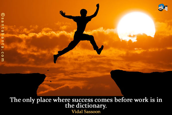 The only place where success comes before work is in the dictionary.