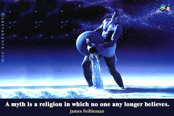 A myth is a religion in which no one any longer believes.