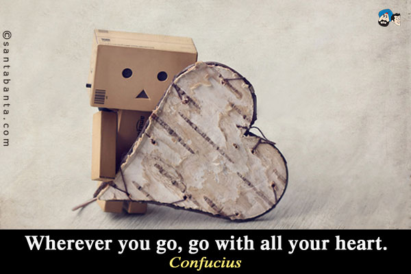 Wherever you go, go with all your heart.