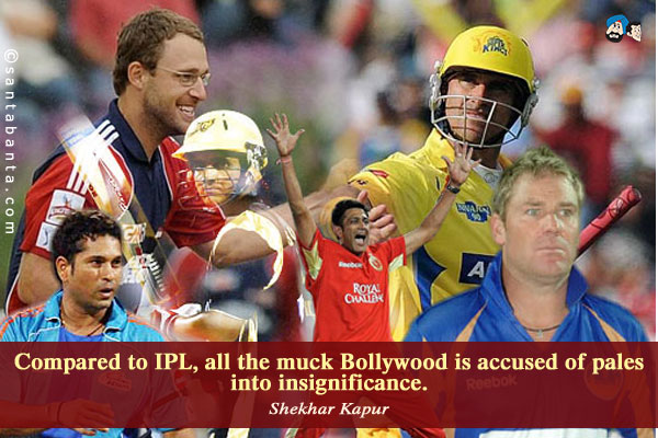 Compared to IPL, all the muck Bollywood is accused of pales into insignificance.