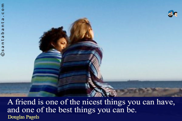 A friend is one of the nicest things you can have, and one of the best things you can be.