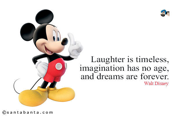 Laughter is timeless, imagination has no age, and dreams are forever.