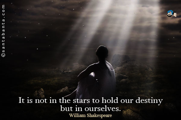 It is not in the stars to hold our destiny but in ourselves.