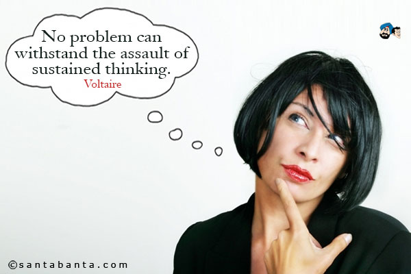 No problem can withstand the assault of sustained thinking.