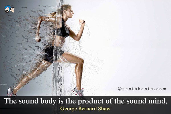 The sound body is the product of the sound mind.