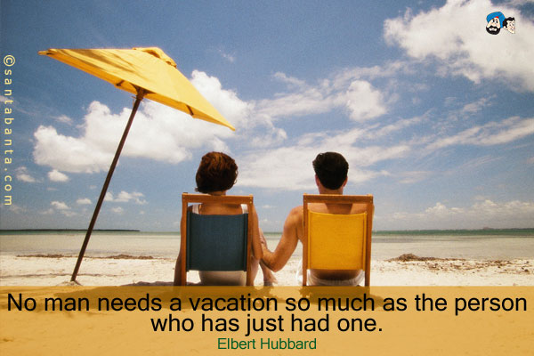 No man needs a vacation so much as the person who has just had one.