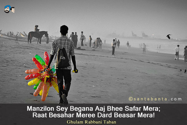 Manzilon Sey Begana Aaj Bhee Safar Mera;<br/>
Raat Besahar Meree Dard Beasar Mera! 