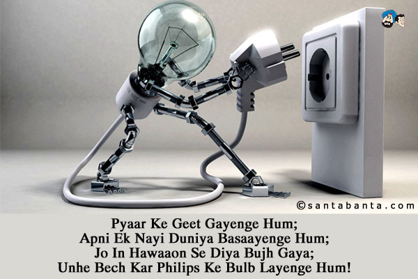 Pyaar Ke Geet Gayenge Hum;<br/>
Apni Ek Nayi Duniya Basaayenge Hum;<br/>
Jo In Hawaaon Se Diya Bujh Gaya;<br/>
Unhe Bech Kar Philips Ke Bulb Layenge Hum!