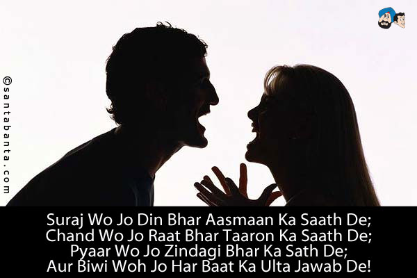 Suraj Wo Jo Din Bhar Aasmaan Ka Saath De;<br/>
Chand Wo Jo Raat Bhar Taaron Ka Saath De;<br/>
Pyaar Wo Jo Zindagi Bhar Ka Sath De;<br/>
Aur Biwi Woh Jo Har Baat Ka Ulta Jawab De!