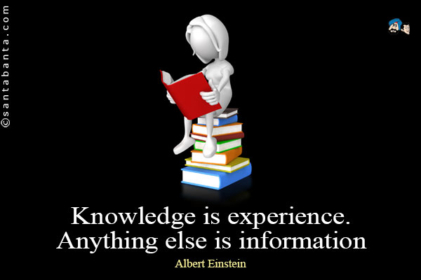 Knowledge is experience. Anything else is information.