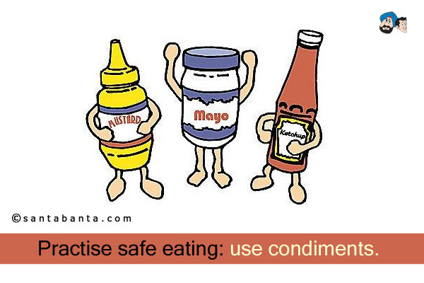 Practise safe eating: use condiments.