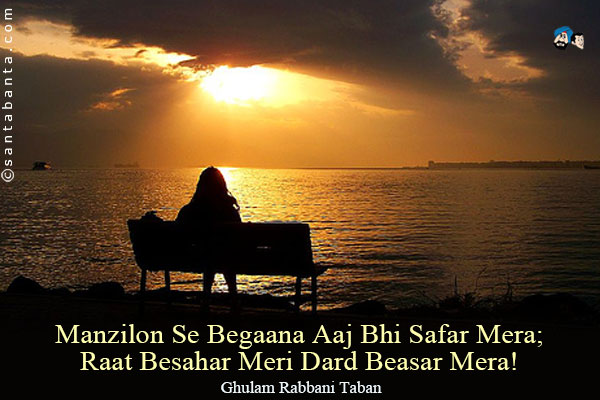 Manzilon Se Begaana Aaj Bhi Safar Mera;<br/>
Raat Besahar Meri Dard Beasar Mera!