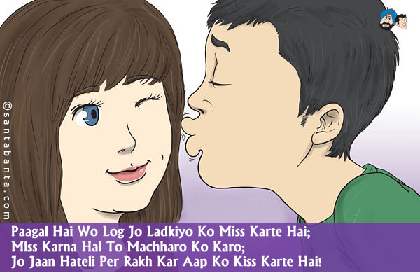 Paagal Hai Wo Log Jo Ladkiyo Ko Miss Karte Hai;<br/>
Miss Karna Hai To Machharo Ko Karo;<br/>
Jo Jaan Hateli Per Rakh Kar Aap Ko Kiss Karte Hai! 