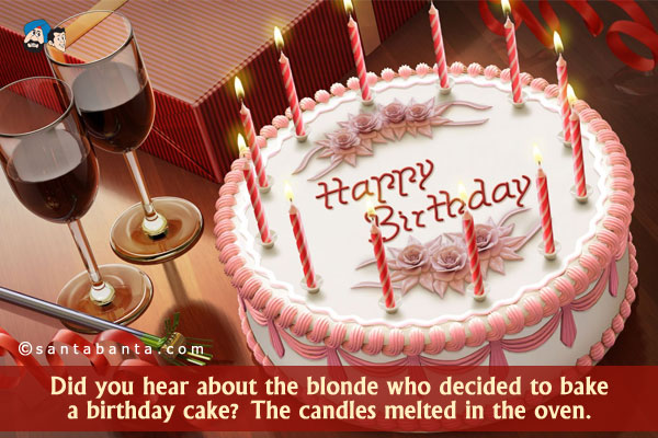 Did you hear about the blonde who decided to bake a birthday cake? The candles melted in the oven.