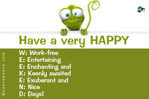 Have a very HAPPY<br /><br />
W: Work-free<br />
E: Entertaining<br />
E: Enchanting and<br />
K: Keenly awaited<br />
E: Exuberant and<br />
N: Nice<br />
D: Days!