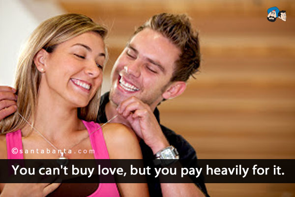 You can't buy love, but you pay heavily for it.