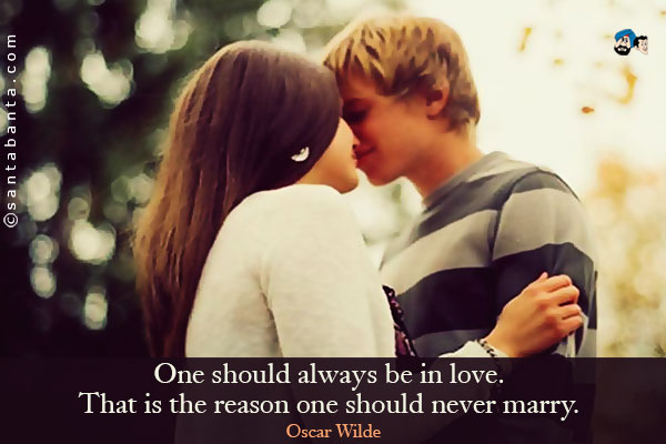 One should always be in love. That is the reason one should never marry.