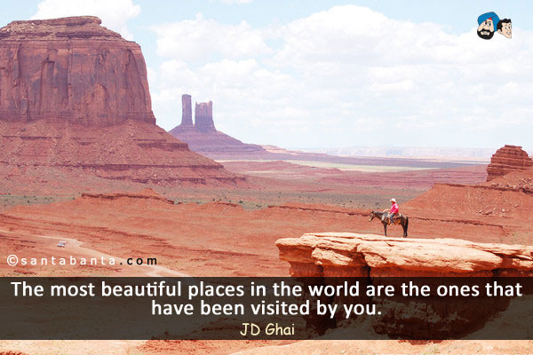 The most beautiful places in the world are the ones that have been visited by you.